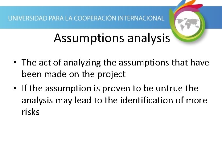 Assumptions analysis • The act of analyzing the assumptions that have been made on