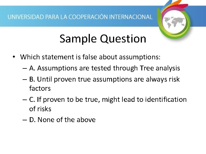 Sample Question • Which statement is false about assumptions: – A. Assumptions are tested
