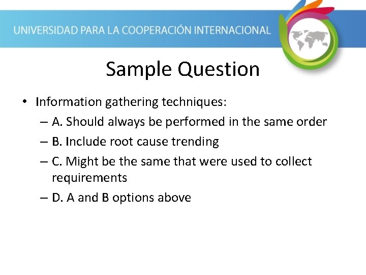 Sample Question • Information gathering techniques: – A. Should always be performed in the