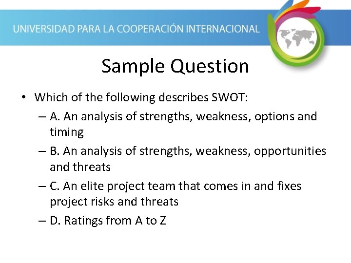 Sample Question • Which of the following describes SWOT: – A. An analysis of