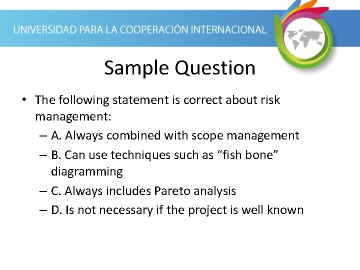 Sample Question • The following statement is correct about risk management: – A. Always