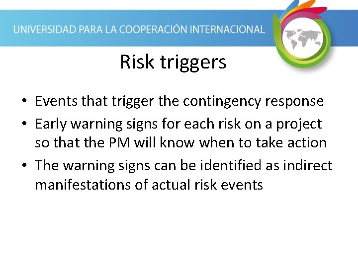 Risk triggers • Events that trigger the contingency response • Early warning signs for