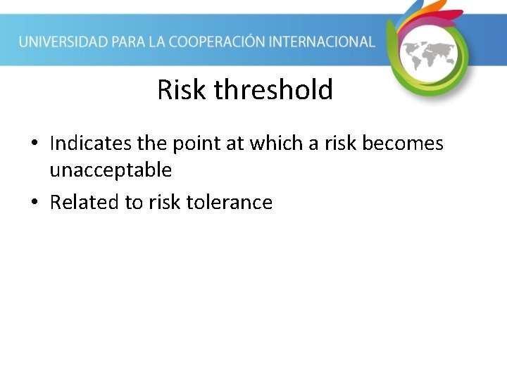 Risk threshold • Indicates the point at which a risk becomes unacceptable • Related