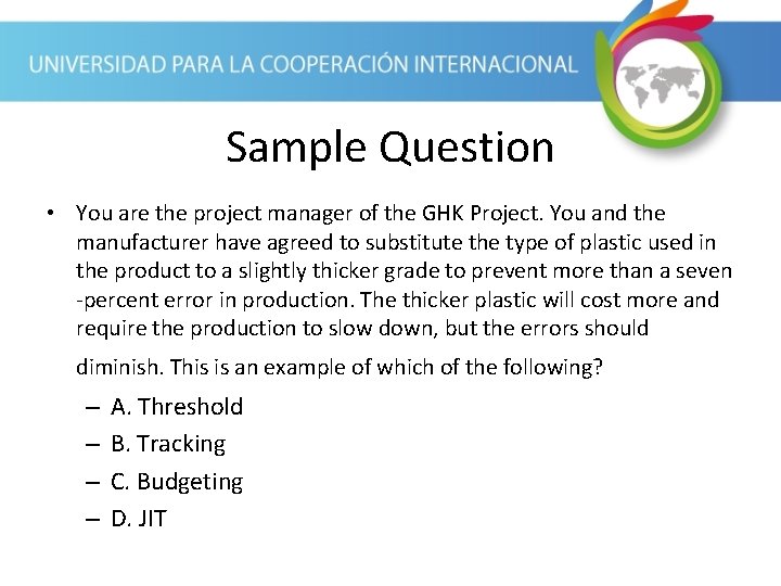 Sample Question • You are the project manager of the GHK Project. You and