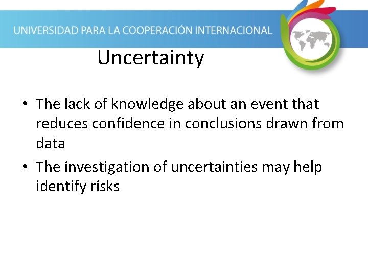 Uncertainty • The lack of knowledge about an event that reduces confidence in conclusions