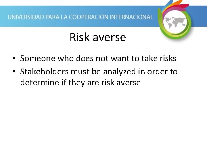 Risk averse • Someone who does not want to take risks • Stakeholders must