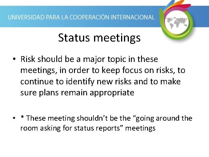 Status meetings • Risk should be a major topic in these meetings, in order