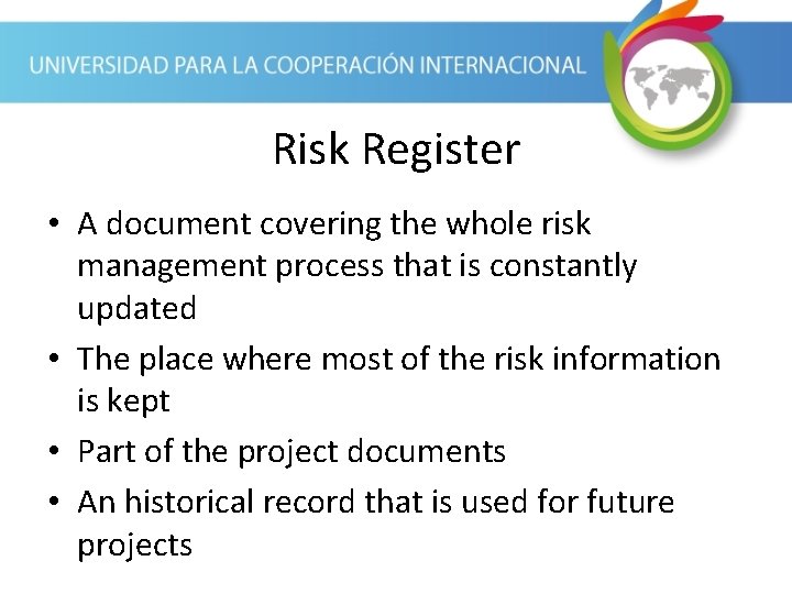 Risk Register • A document covering the whole risk management process that is constantly