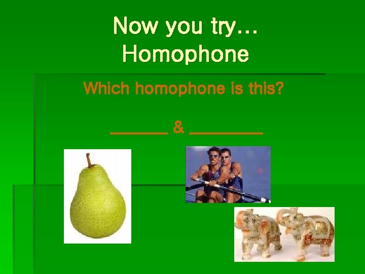 Now you try… Homophone Which homophone is this? _______ & _____ 