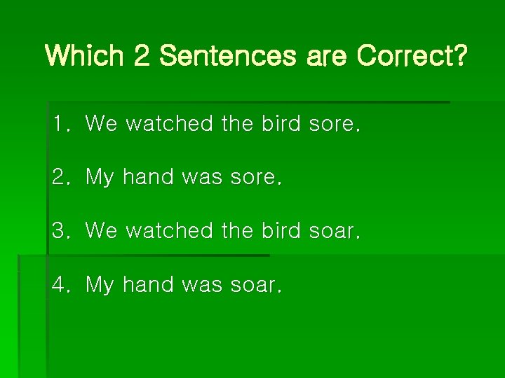 Which 2 Sentences are Correct? 1. We watched the bird sore. 2. My hand