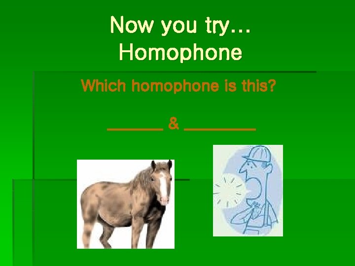 Now you try… Homophone Which homophone is this? _______ & _____ 