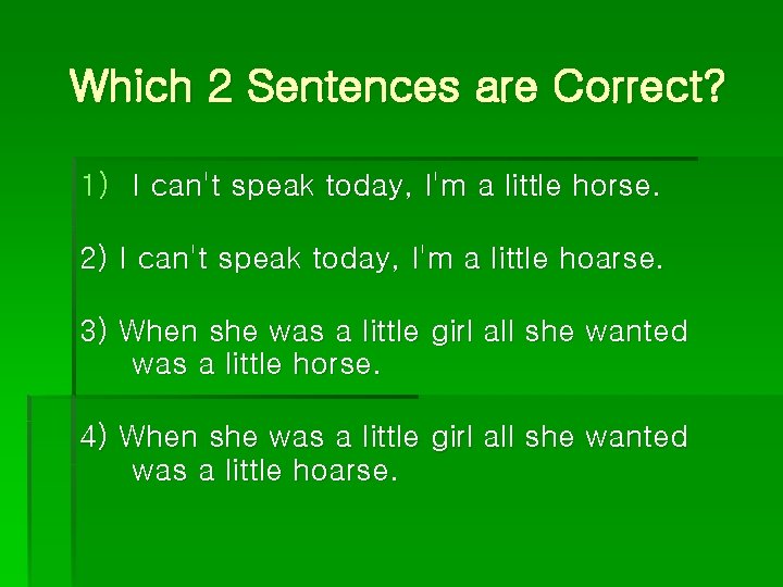 Which 2 Sentences are Correct? 1) I can't speak today, I'm a little horse.