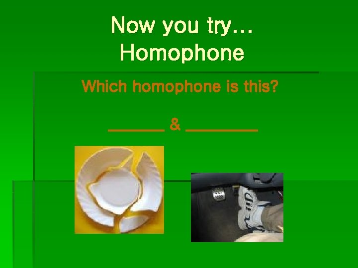Now you try… Homophone Which homophone is this? _______ & _____ 