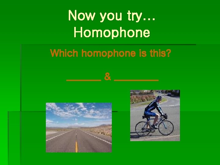 Now you try… Homophone Which homophone is this? _______ & _____ 