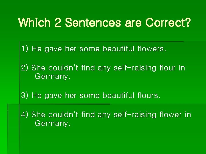 Which 2 Sentences are Correct? 1) He gave her some beautiful flowers. 2) She