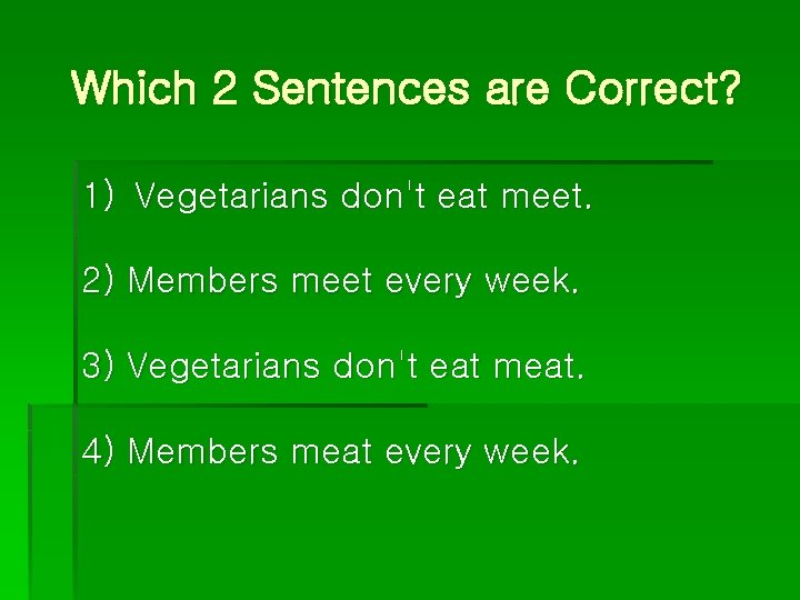 Which 2 Sentences are Correct? 1) Vegetarians don't eat meet. 2) Members meet every