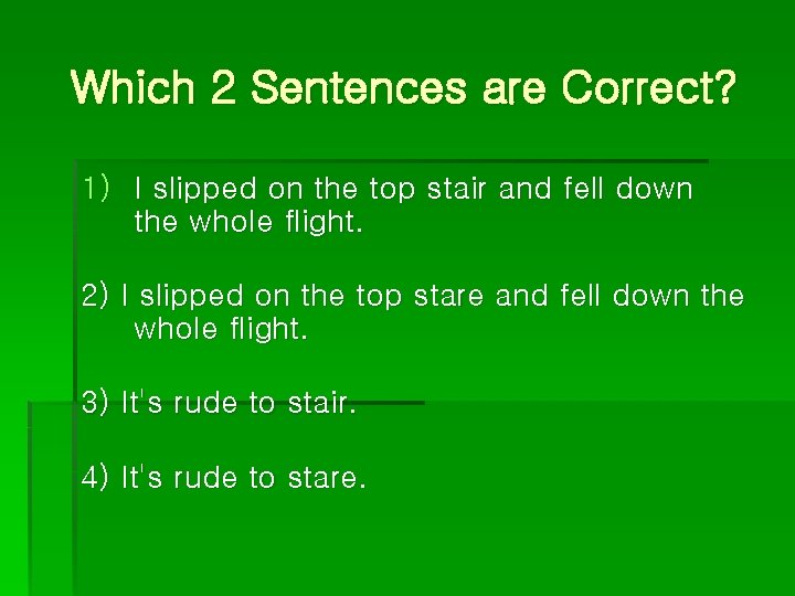 Which 2 Sentences are Correct? 1) I slipped on the top stair and fell