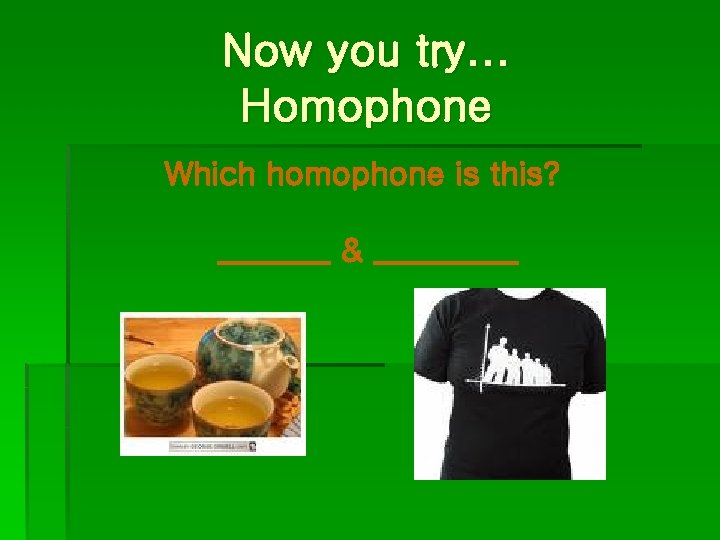 Now you try… Homophone Which homophone is this? _______ & _____ 