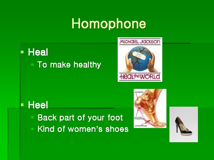 Homophone § Heal § To make healthy § Heel § Back part of your