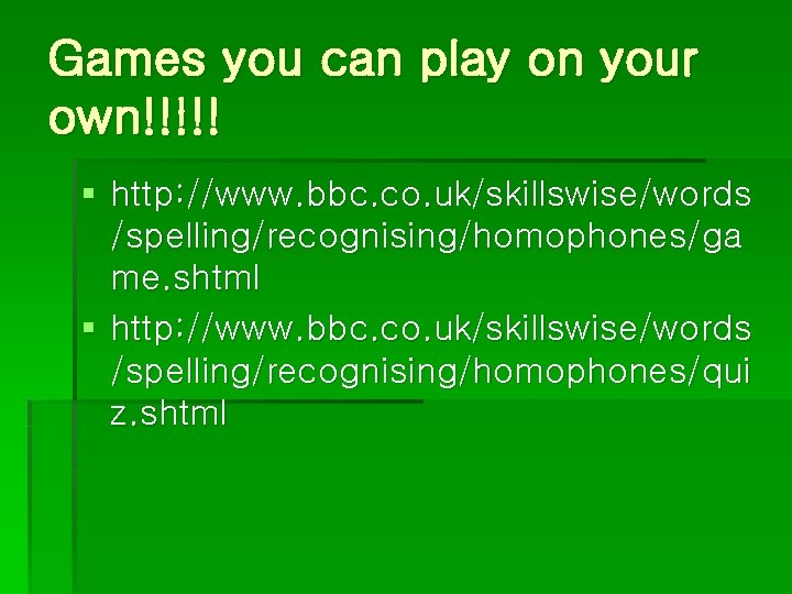 Games you can play on your own!!!!! § http: //www. bbc. co. uk/skillswise/words /spelling/recognising/homophones/ga