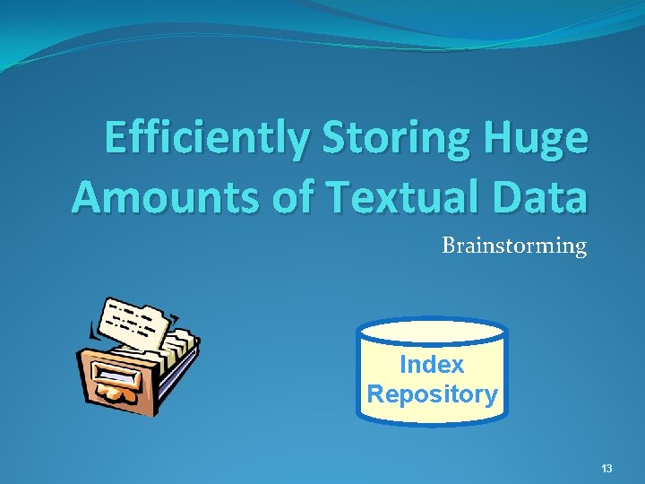 Efficiently Storing Huge Amounts of Textual Data Brainstorming Index Repository 13 