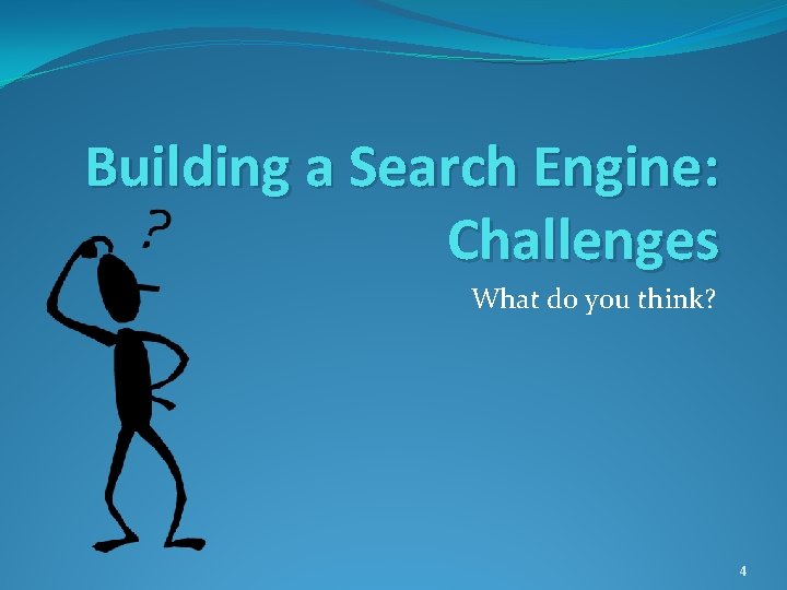 Building a Search Engine: Challenges What do you think? 4 