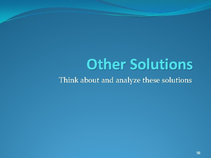 Other Solutions Think about and analyze these solutions 58 