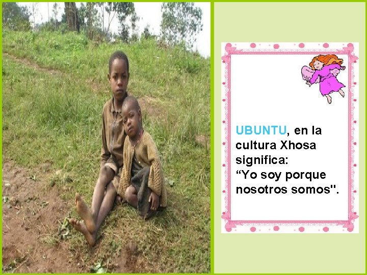 UBUNTU, en la cultura Xhosa significa: “Yo soy porque nosotros somos". 