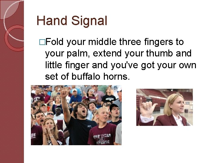 Hand Signal �Fold your middle three fingers to your palm, extend your thumb and