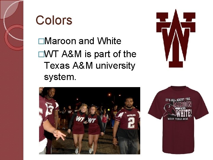 Colors �Maroon and White �WT A&M is part of the Texas A&M university system.