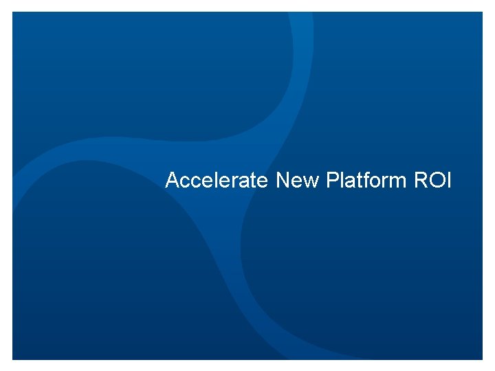 Accelerate New Platform ROI 