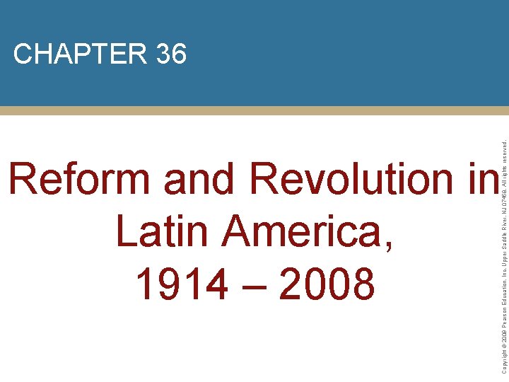 Reform and Revolution in Latin America, 1914 – 2008 Copyright © 2009 Pearson Education,