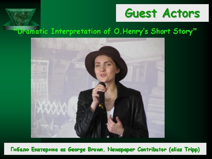 Guest Actors “Dramatic Interpretation of O. Henry’s Short Story” Гибало Екатерина as George Brown,