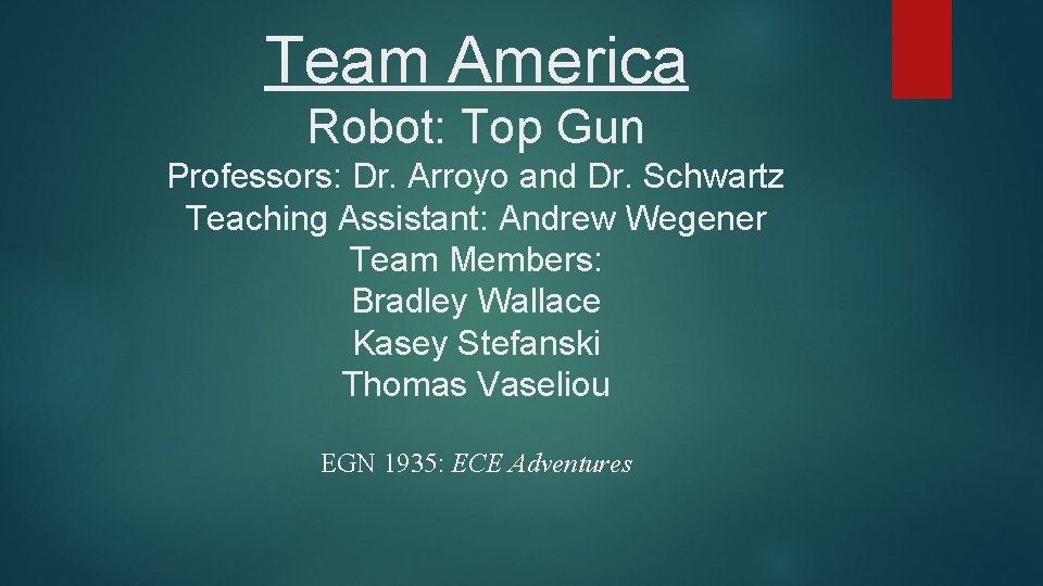 Team America Robot: Top Gun Professors: Dr. Arroyo and Dr. Schwartz Teaching Assistant: Andrew