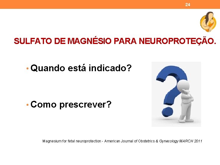 24 SULFATO DE MAGNÉSIO PARA NEUROPROTEÇÃO. • Quando está indicado? • Como prescrever? Magnesium