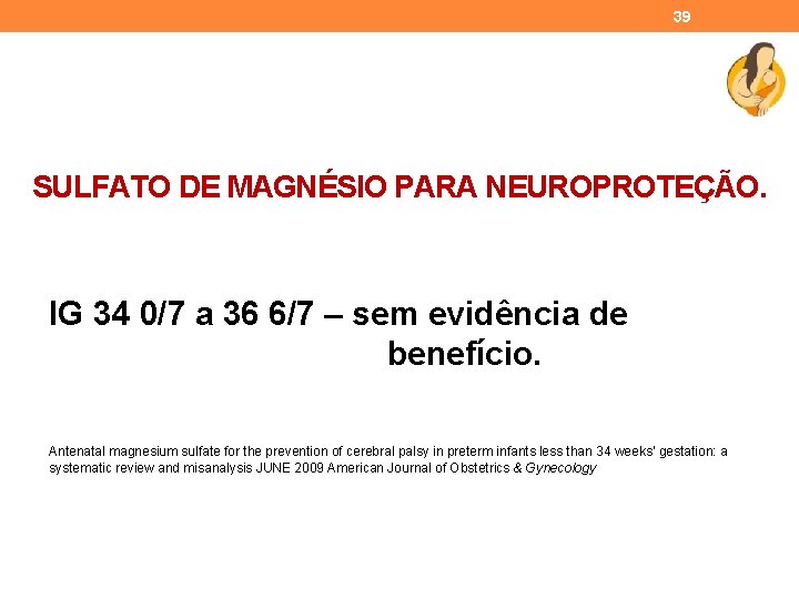 39 SULFATO DE MAGNÉSIO PARA NEUROPROTEÇÃO. IG 34 0/7 a 36 6/7 – sem