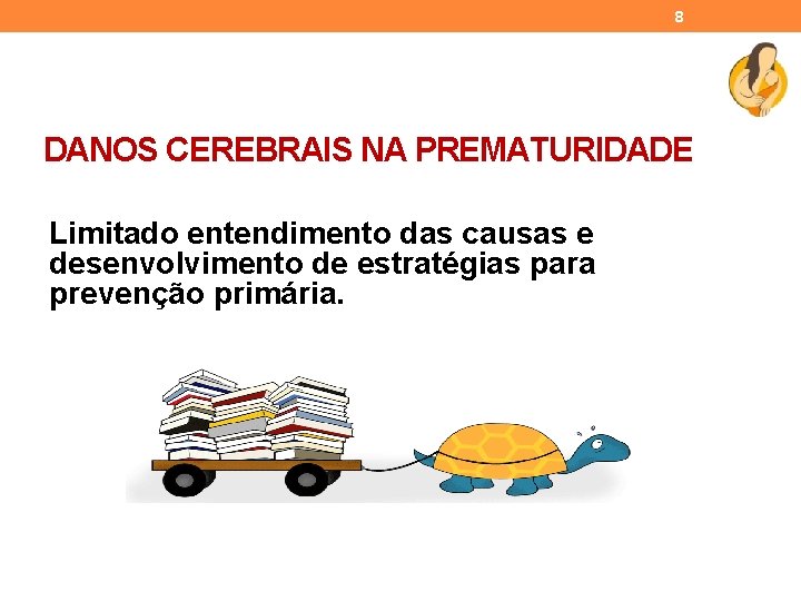 8 DANOS CEREBRAIS NA PREMATURIDADE Limitado entendimento das causas e desenvolvimento de estratégias para