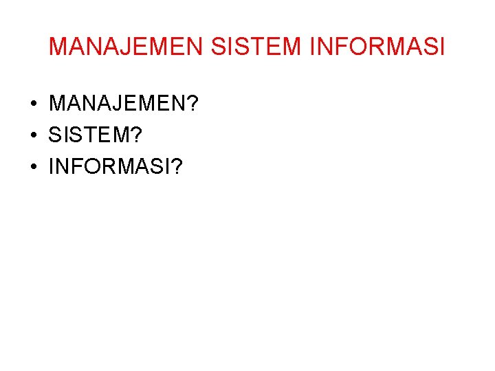 MANAJEMEN SISTEM INFORMASI • MANAJEMEN? • SISTEM? • INFORMASI? MANAJEMEN SISTEM INFORMASI • MANAJEMEN? • SISTEM? • INFORMASI?