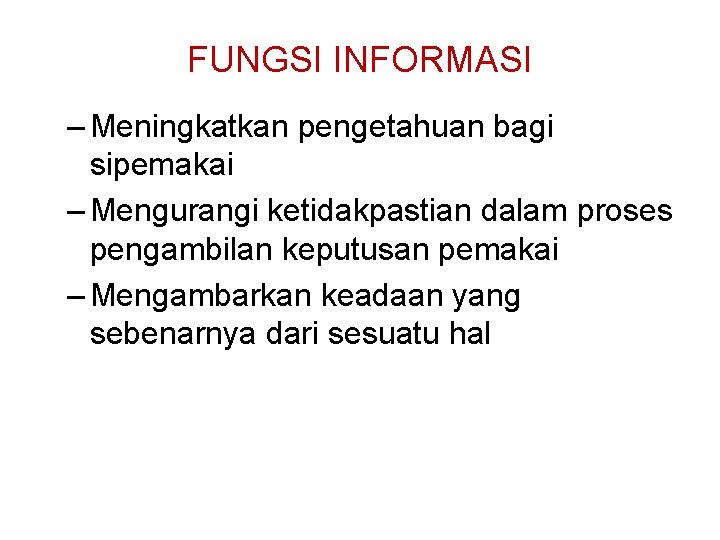 FUNGSI INFORMASI – Meningkatkan pengetahuan bagi sipemakai – Mengurangi ketidakpastian dalam proses pengambilan keputusan FUNGSI INFORMASI – Meningkatkan pengetahuan bagi sipemakai – Mengurangi ketidakpastian dalam proses pengambilan keputusan