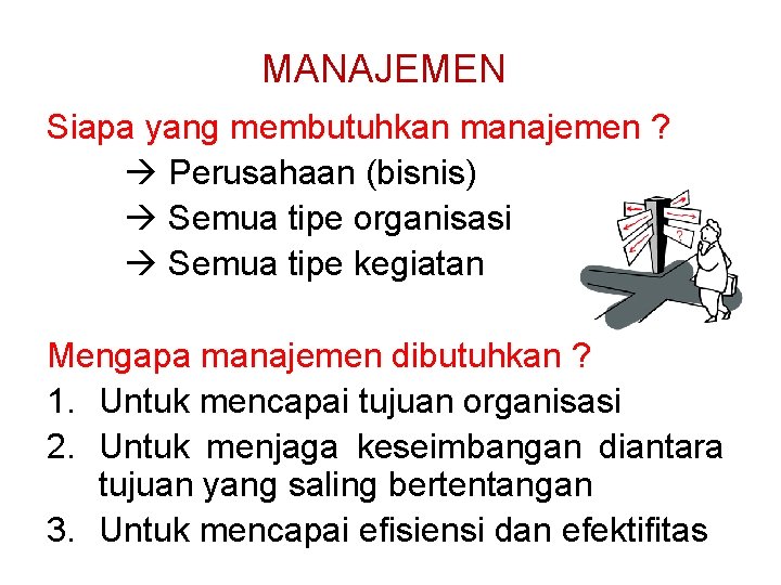 MANAJEMEN Siapa yang membutuhkan manajemen ? Perusahaan (bisnis) Semua tipe organisasi Semua tipe kegiatan MANAJEMEN Siapa yang membutuhkan manajemen ? Perusahaan (bisnis) Semua tipe organisasi Semua tipe kegiatan
