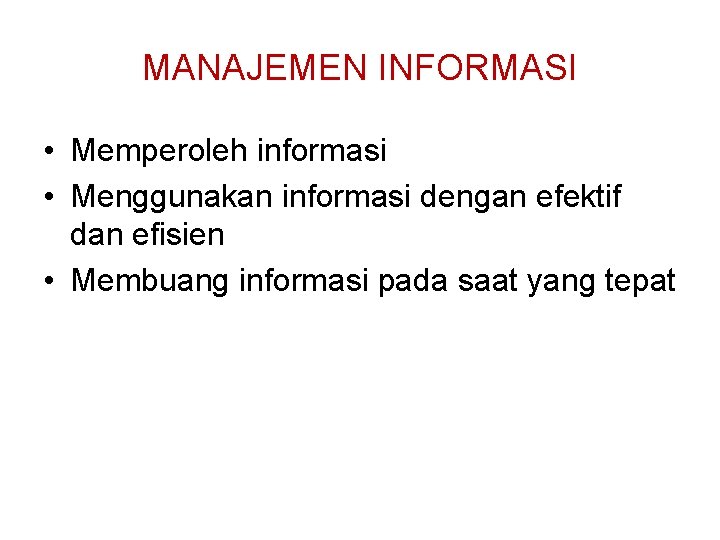 MANAJEMEN INFORMASI • Memperoleh informasi • Menggunakan informasi dengan efektif dan efisien • Membuang