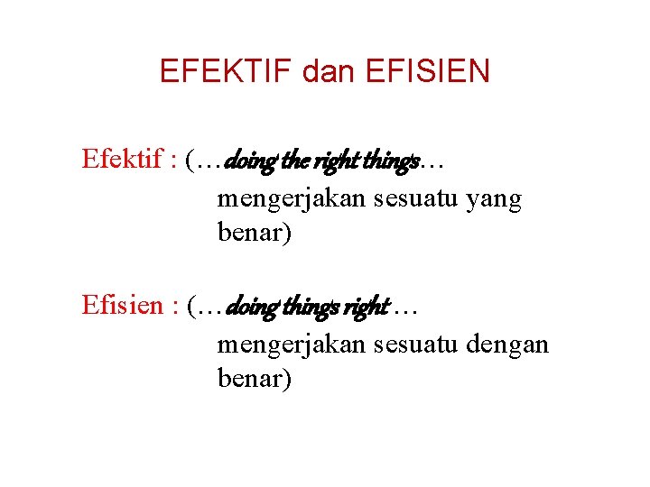 EFEKTIF dan EFISIEN Efektif : (…doing the right things… mengerjakan sesuatu yang benar) Efisien