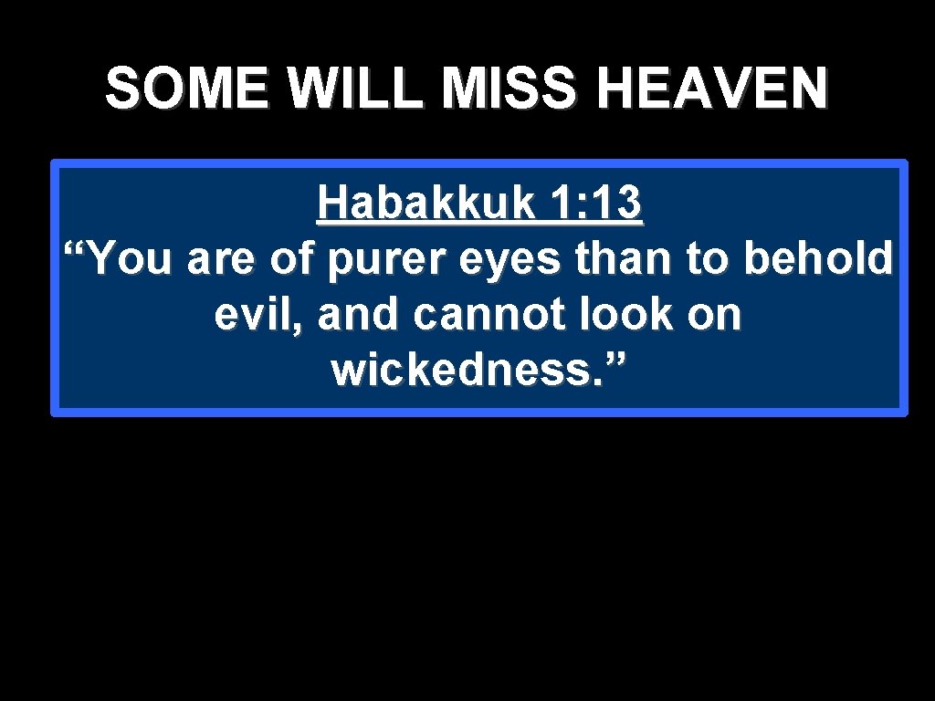SOME WILL MISS HEAVEN Habakkuk 1: 13 “You are of purer eyes than to SOME WILL MISS HEAVEN Habakkuk 1: 13 “You are of purer eyes than to