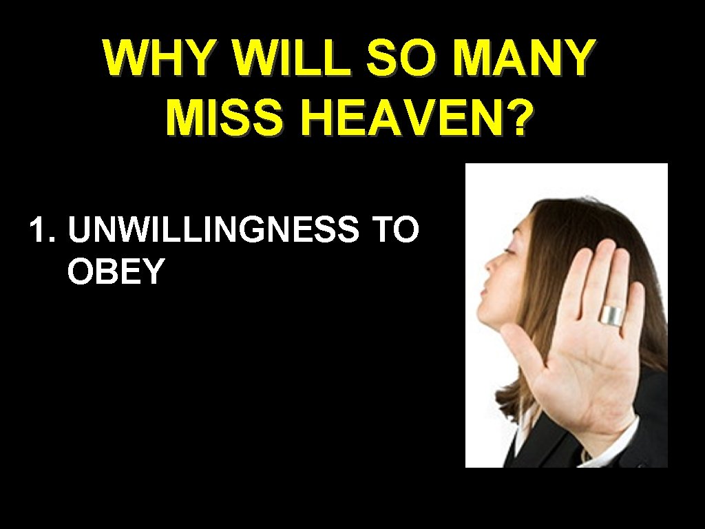 WHY WILL SO MANY MISS HEAVEN? 1. UNWILLINGNESS TO OBEY WHY WILL SO MANY MISS HEAVEN? 1. UNWILLINGNESS TO OBEY