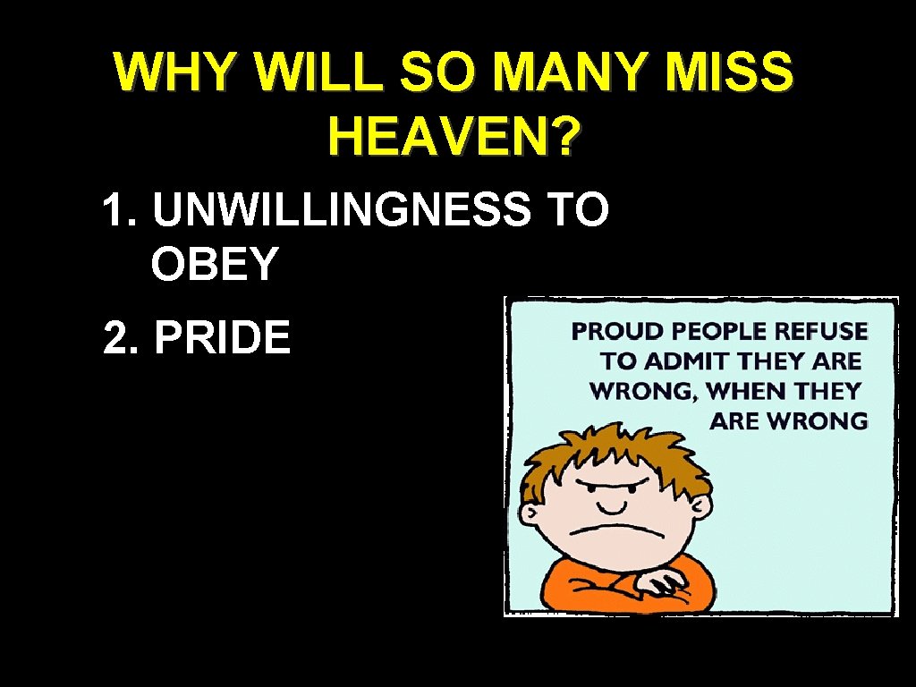 WHY WILL SO MANY MISS HEAVEN? 1. UNWILLINGNESS TO OBEY 2. PRIDE WHY WILL SO MANY MISS HEAVEN? 1. UNWILLINGNESS TO OBEY 2. PRIDE