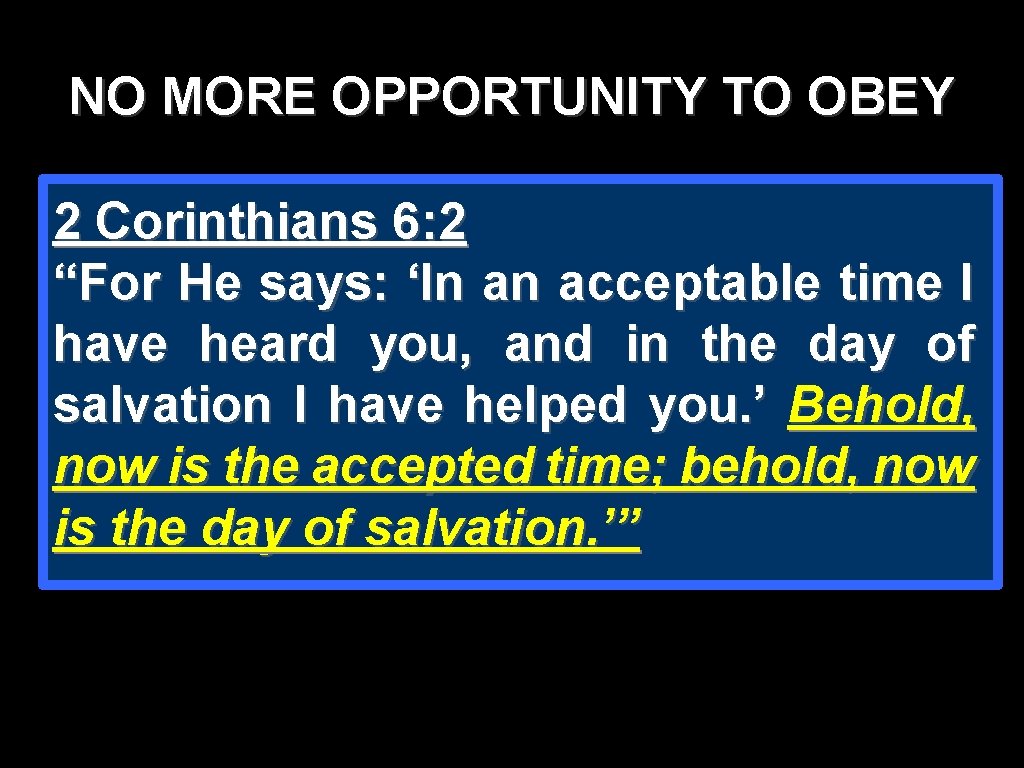 NO MORE OPPORTUNITY TO OBEY 2 Corinthians 6: 2 “For He says: ‘In an NO MORE OPPORTUNITY TO OBEY 2 Corinthians 6: 2 “For He says: ‘In an