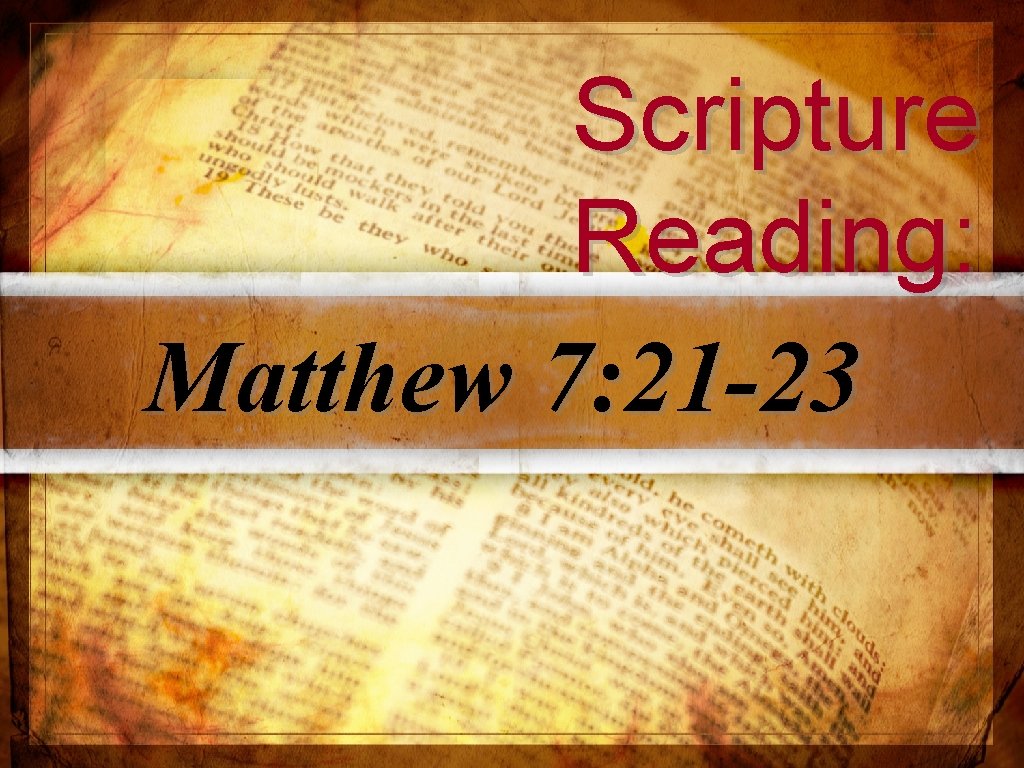 Scripture Reading: Matthew 7: 21 -23 Scripture Reading: Matthew 7: 21 -23