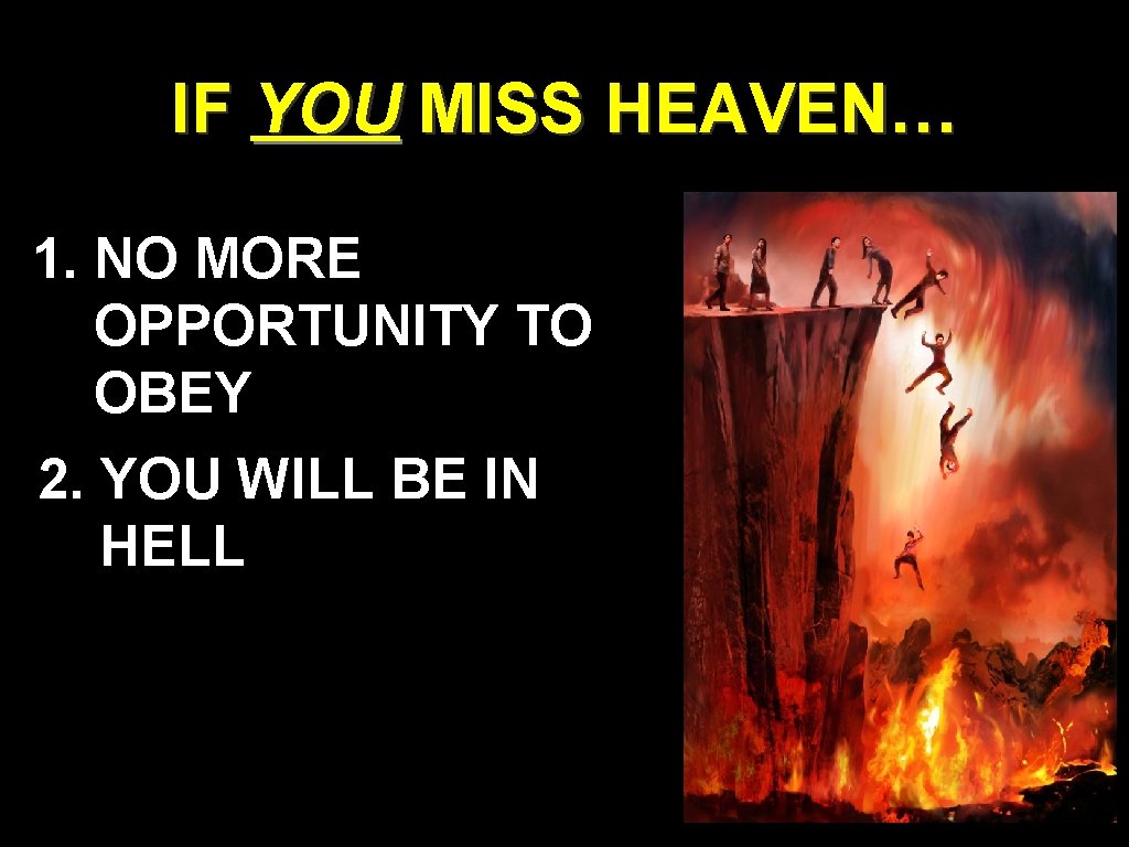 IF YOU MISS HEAVEN… 1. NO MORE OPPORTUNITY TO OBEY 2. YOU WILL BE IF YOU MISS HEAVEN… 1. NO MORE OPPORTUNITY TO OBEY 2. YOU WILL BE