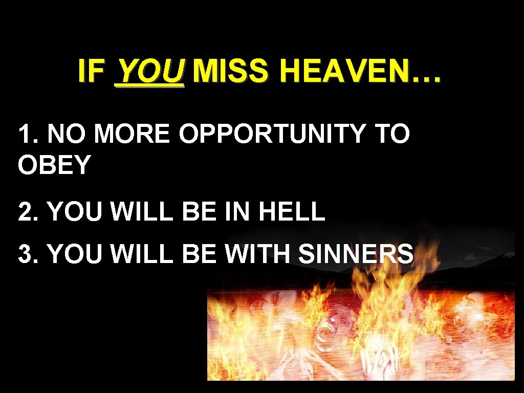 IF YOU MISS HEAVEN… 1. NO MORE OPPORTUNITY TO OBEY 2. YOU WILL BE IF YOU MISS HEAVEN… 1. NO MORE OPPORTUNITY TO OBEY 2. YOU WILL BE