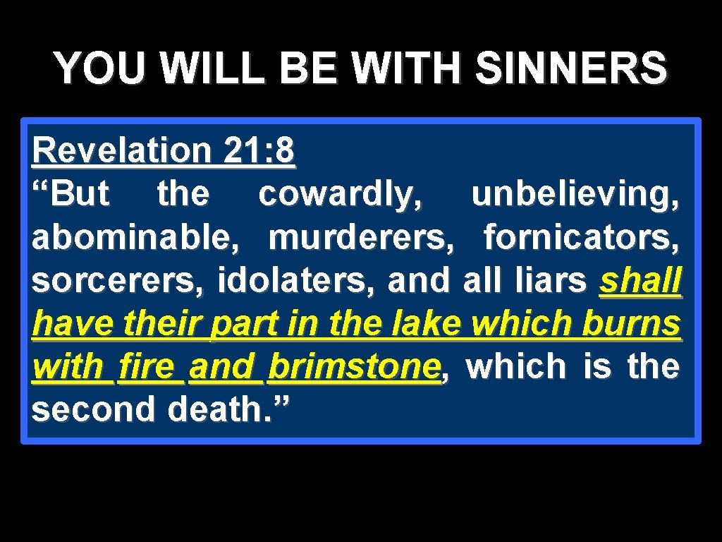 YOU WILL BE WITH SINNERS Revelation 21: 8 “But the cowardly, unbelieving, abominable, murderers, YOU WILL BE WITH SINNERS Revelation 21: 8 “But the cowardly, unbelieving, abominable, murderers,